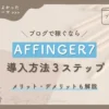 AFFINGER7導入方法 3ステップ 評判・口コミは？メリット・デメリットも解説